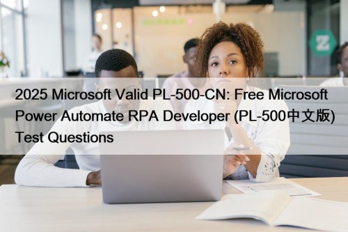 2025 Microsoft Valid PL-500-CN: Free Microsoft Power Automate ...